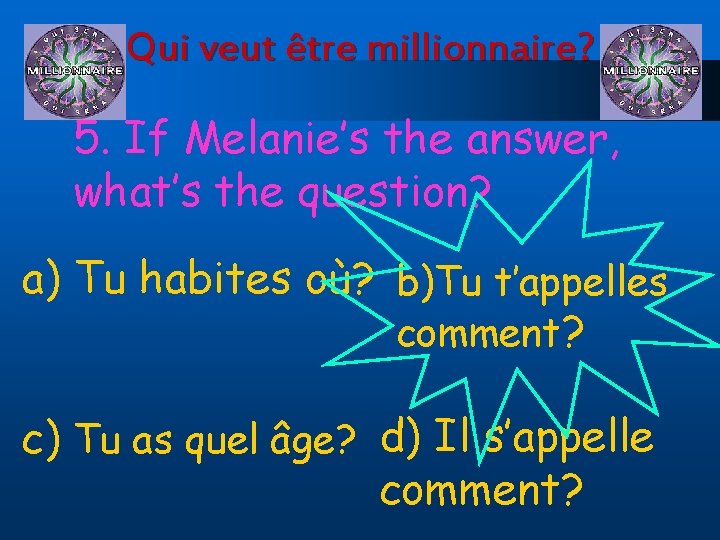 Qui veut être millionnaire? 5. If Melanie’s the answer, what’s the question? a) Tu