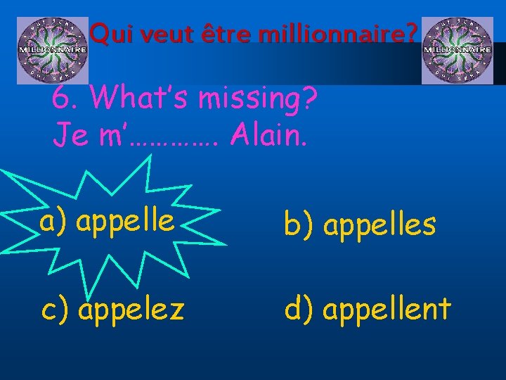 Qui veut être millionnaire? 6. What’s missing? Je m’…………. Alain. a) appelle b) appelles