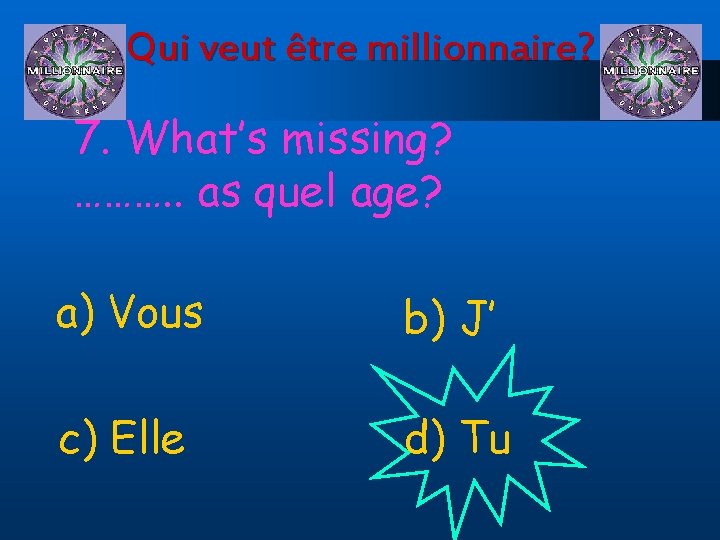 Qui veut être millionnaire? 7. What’s missing? ………. . as quel age? a) Vous