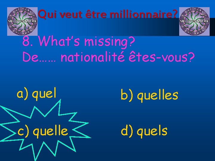 Qui veut être millionnaire? 8. What’s missing? De…… nationalité êtes-vous? a) quel b) quelles