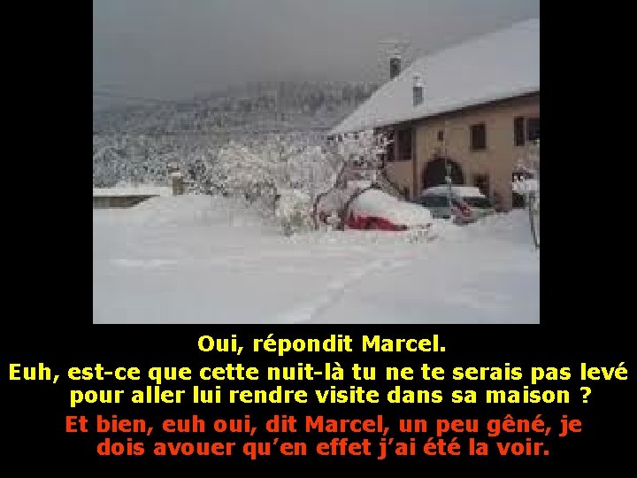 Oui, répondit Marcel. Euh, est-ce que cette nuit-là tu ne te serais pas levé