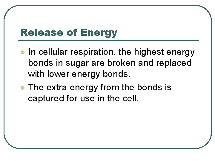 Release of Energy l l In cellular respiration, the highest energy bonds in sugar