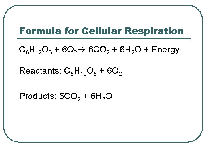 Formula for Cellular Respiration C 6 H 12 O 6 + 6 O 2
