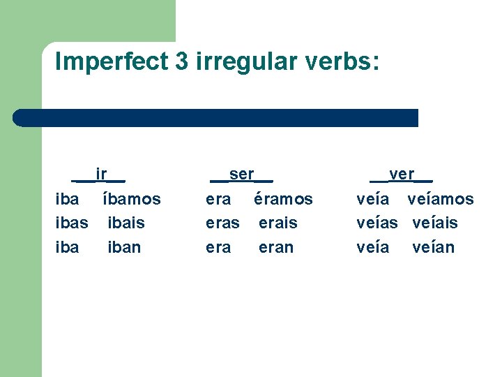 Imperfect 3 irregular verbs: __ir__ iba íbamos ibais iban __ser__ era éramos erais eran