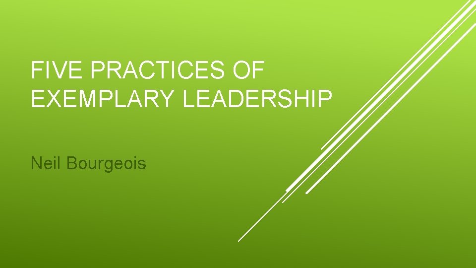 FIVE PRACTICES OF EXEMPLARY LEADERSHIP Neil Bourgeois 