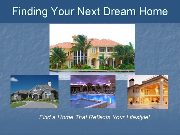 Finding Your Next Dream Home Find a Home That Reflects Your Lifestyle! Finding Your Next Dream Home Find a Home That Reflects Your Lifestyle!