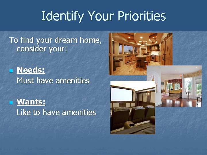 Identify Your Priorities To find your dream home, consider your: n n Needs: Must Identify Your Priorities To find your dream home, consider your: n n Needs: Must