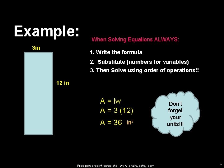 Example: 3 in When Solving Equations ALWAYS: 1. Write the formula 2. Substitute (numbers