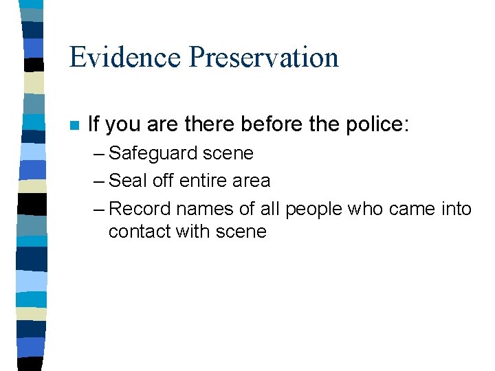 Evidence Preservation n If you are there before the police: – Safeguard scene – Evidence Preservation n If you are there before the police: – Safeguard scene –