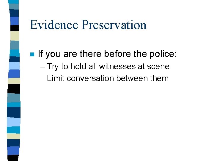 Evidence Preservation n If you are there before the police: – Try to hold Evidence Preservation n If you are there before the police: – Try to hold