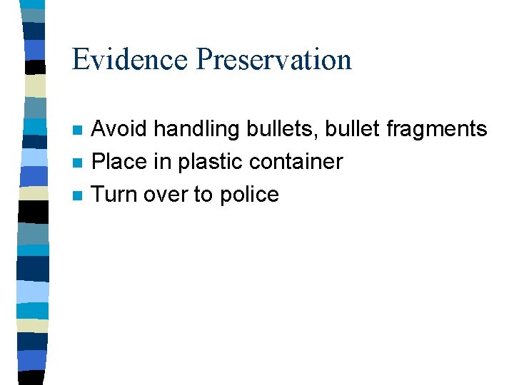 Evidence Preservation n Avoid handling bullets, bullet fragments Place in plastic container Turn over Evidence Preservation n Avoid handling bullets, bullet fragments Place in plastic container Turn over