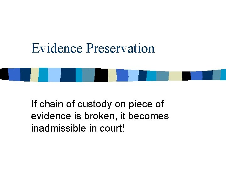 Evidence Preservation If chain of custody on piece of evidence is broken, it becomes Evidence Preservation If chain of custody on piece of evidence is broken, it becomes