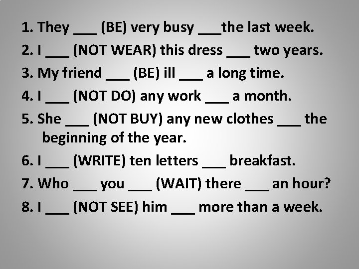 1. They ___ (BE) very busy ___the last week. 2. I ___ (NOT WEAR)