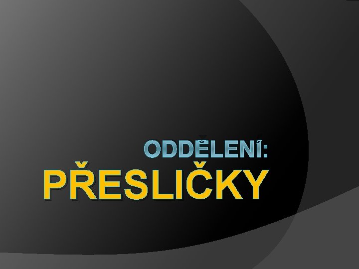 ODDĚLENÍ: PŘESLIČKY ODDĚLENÍ: PŘESLIČKY