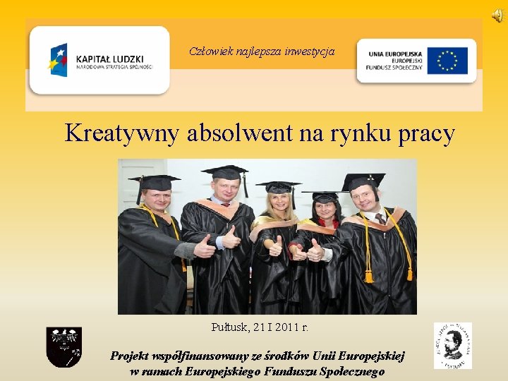Człowiek najlepsza inwestycja Kreatywny absolwent na rynku pracy Pułtusk, 21 I 2011 r. Projekt