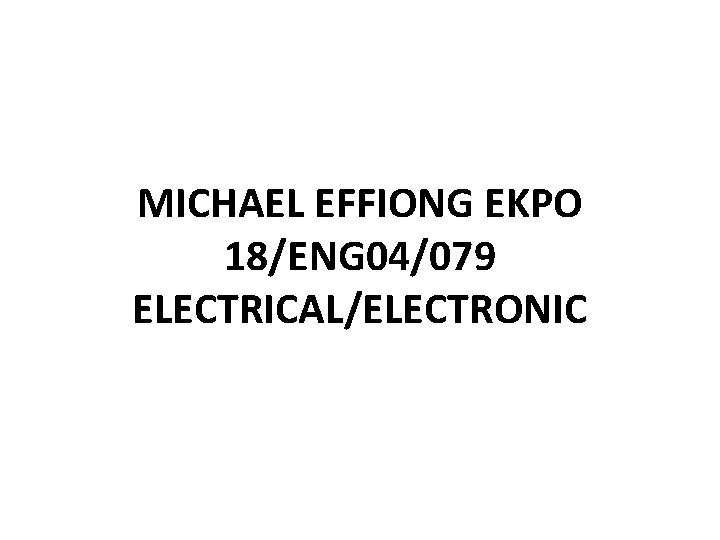 MICHAEL EFFIONG EKPO 18/ENG 04/079 ELECTRICAL/ELECTRONIC 