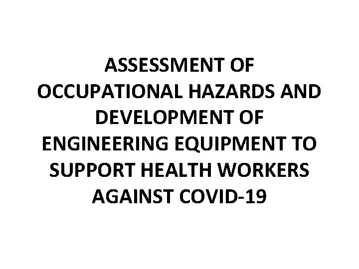 ASSESSMENT OF OCCUPATIONAL HAZARDS AND DEVELOPMENT OF ENGINEERING EQUIPMENT TO SUPPORT HEALTH WORKERS AGAINST