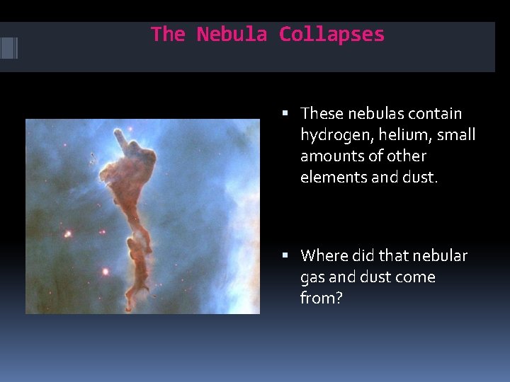 The Nebula Collapses These nebulas contain hydrogen, helium, small amounts of other elements and