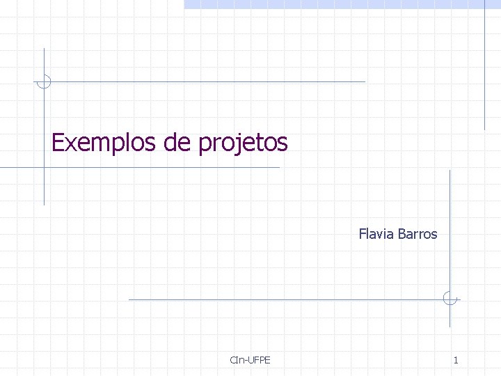 Exemplos de projetos Flavia Barros CIn-UFPE 1 