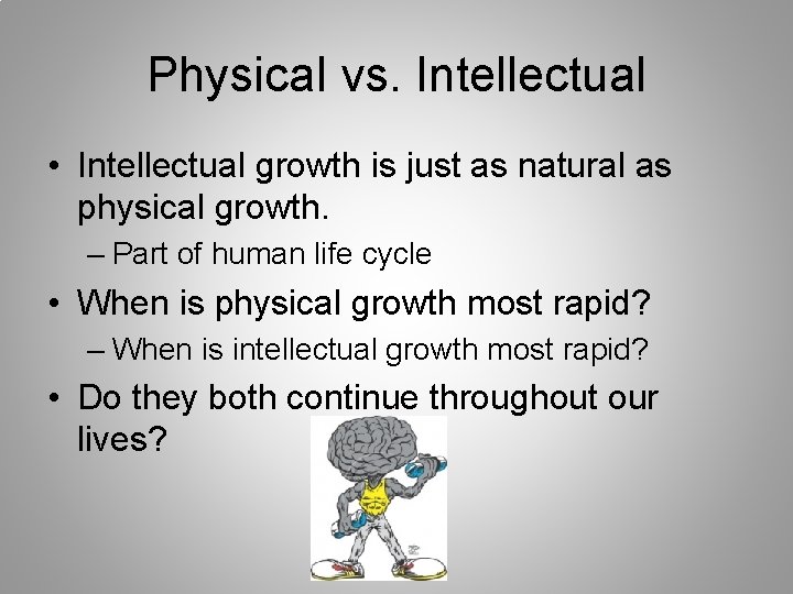 Physical vs. Intellectual • Intellectual growth is just as natural as physical growth. –