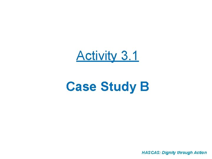 Activity 3. 1 Case Study B HASCAS: Dignity through Action 