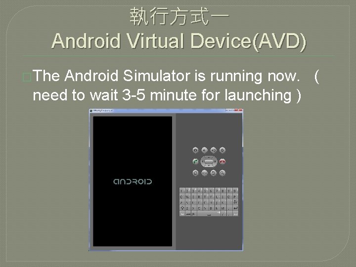 執行方式一 Android Virtual Device(AVD) �The Android Simulator is running now. ( need to wait