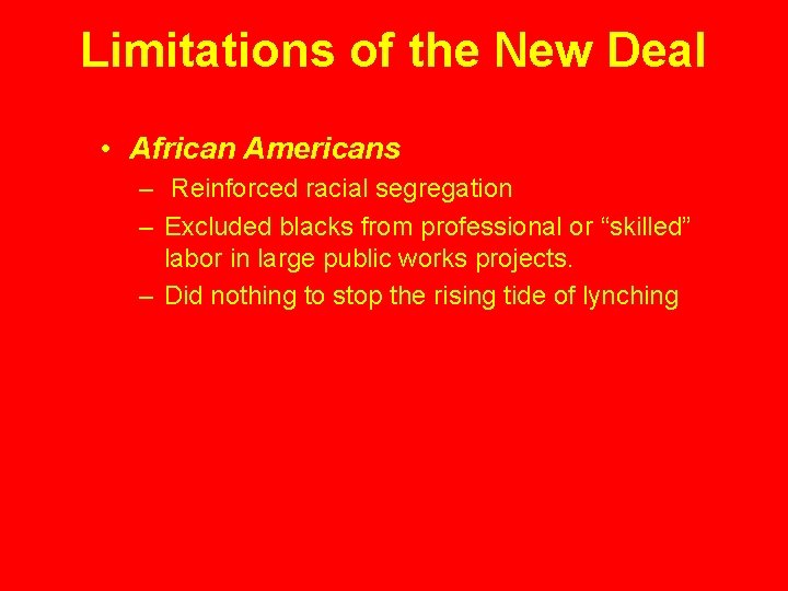 Limitations of the New Deal • African Americans – Reinforced racial segregation – Excluded