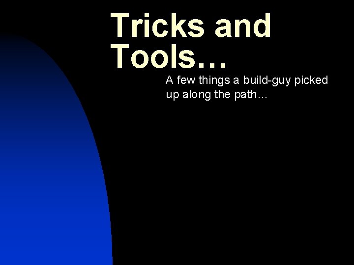 Tricks and Tools… A few things a build-guy picked up along the path… 