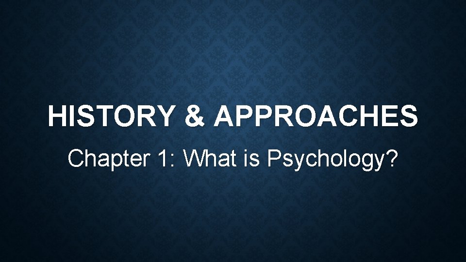 HISTORY & APPROACHES Chapter 1: What is Psychology? 