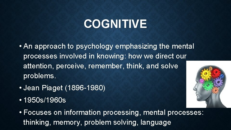 COGNITIVE • An approach to psychology emphasizing the mental processes involved in knowing: how