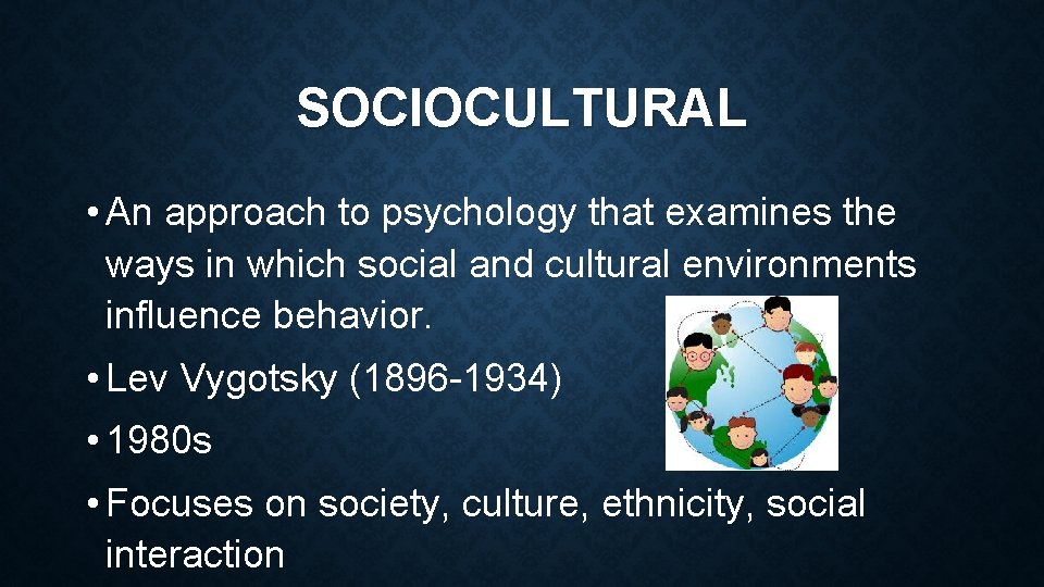SOCIOCULTURAL • An approach to psychology that examines the ways in which social and