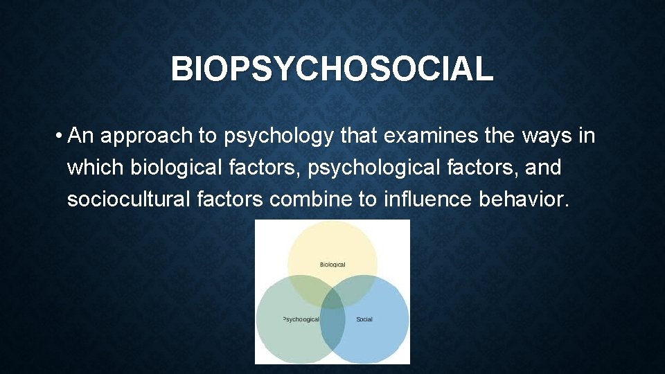 BIOPSYCHOSOCIAL • An approach to psychology that examines the ways in which biological factors,