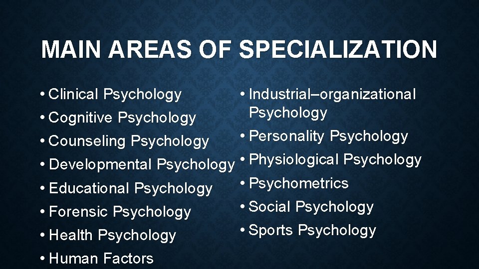 MAIN AREAS OF SPECIALIZATION • Clinical Psychology • Industrial–organizational Psychology • Cognitive Psychology •