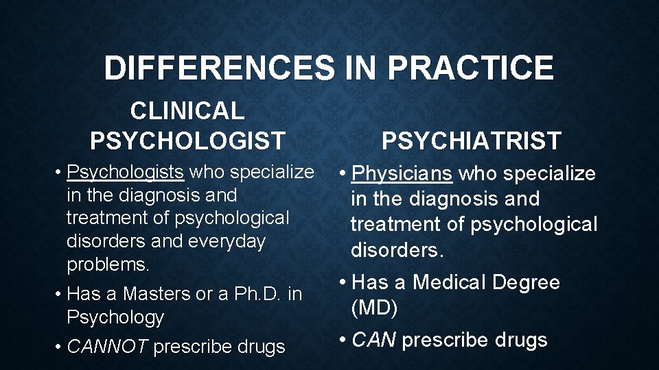 DIFFERENCES IN PRACTICE CLINICAL PSYCHOLOGIST • Psychologists who specialize in the diagnosis and treatment