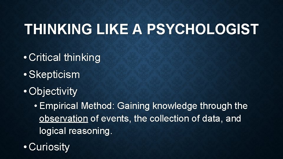 THINKING LIKE A PSYCHOLOGIST • Critical thinking • Skepticism • Objectivity • Empirical Method: