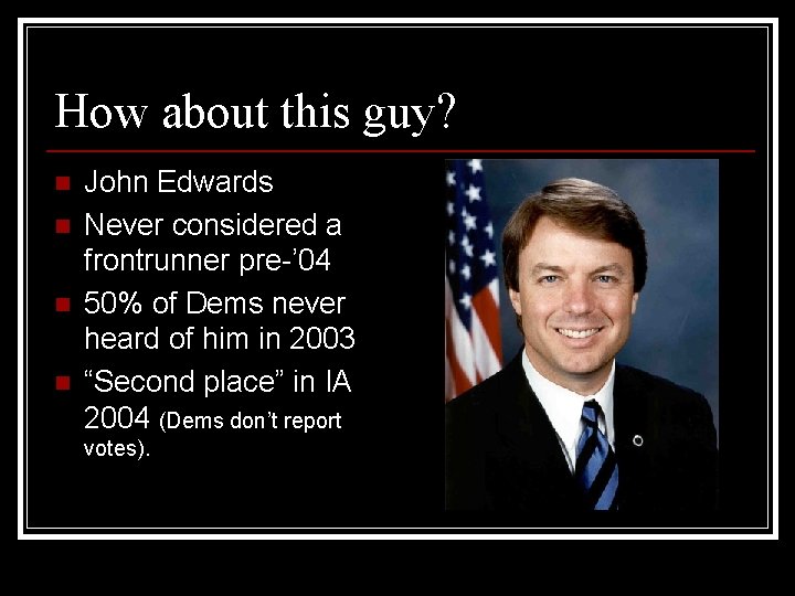 How about this guy? n n John Edwards Never considered a frontrunner pre-’ 04