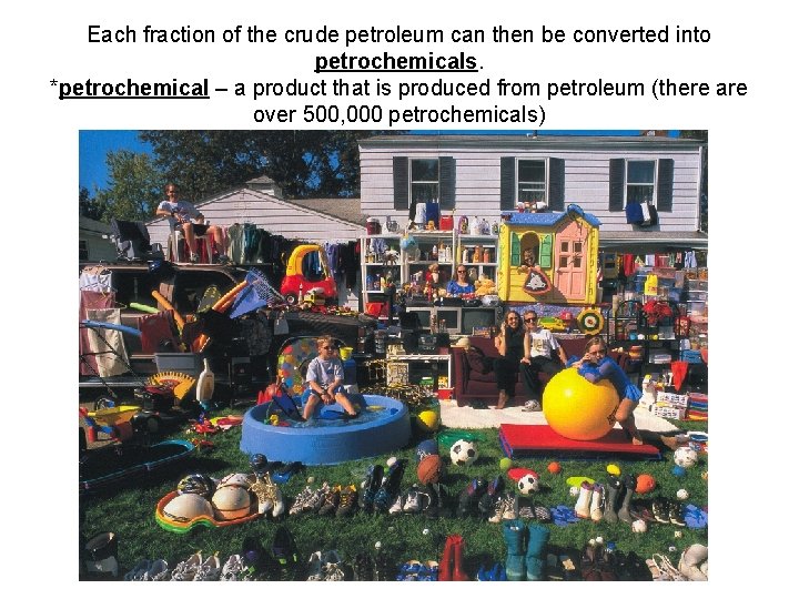 Each fraction of the crude petroleum can then be converted into petrochemicals. *petrochemical –