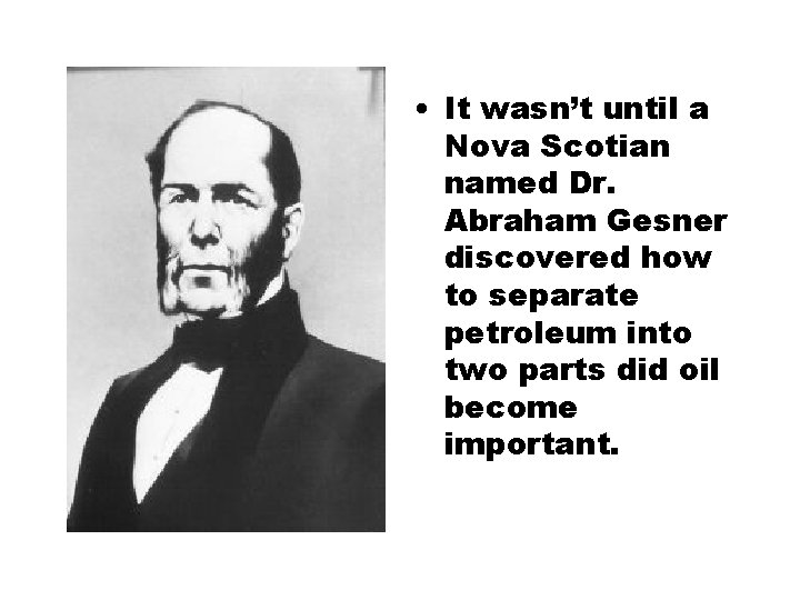  • It wasn’t until a Nova Scotian named Dr. Abraham Gesner discovered how