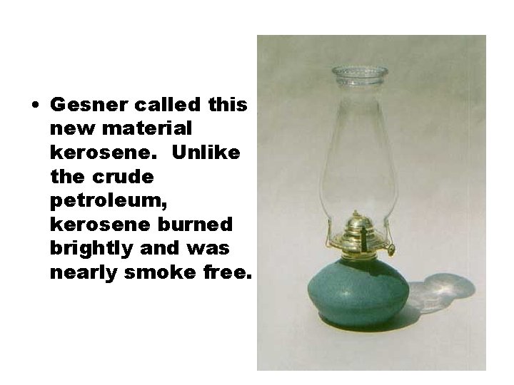  • Gesner called this new material kerosene. Unlike the crude petroleum, kerosene burned