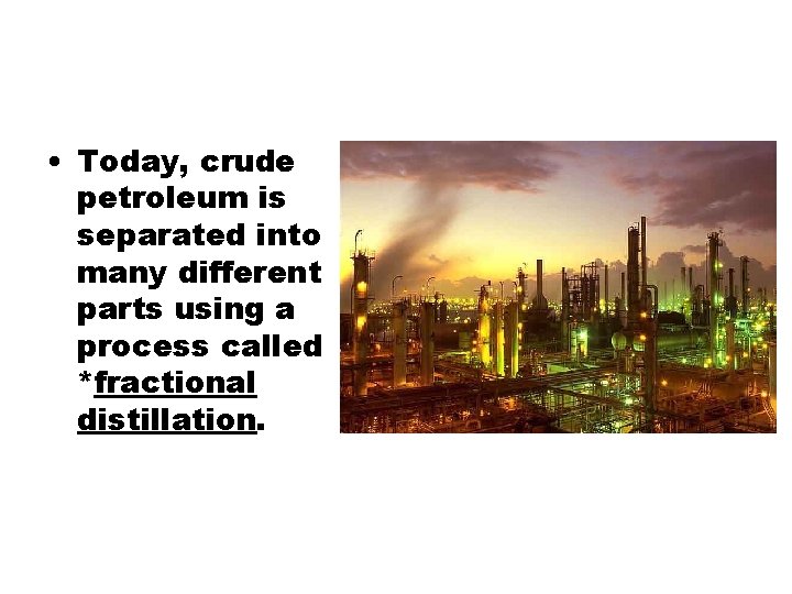  • Today, crude petroleum is separated into many different parts using a process