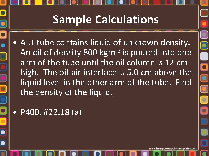 Sample Calculations • A U-tube contains liquid of unknown density. An oil of density