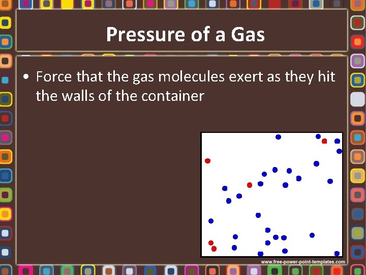 Pressure of a Gas • Force that the gas molecules exert as they hit