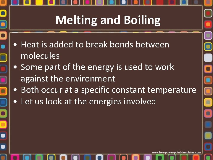 Melting and Boiling • Heat is added to break bonds between molecules • Some