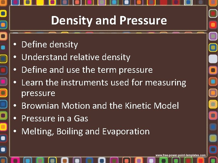 Density and Pressure Define density Understand relative density Define and use the term pressure