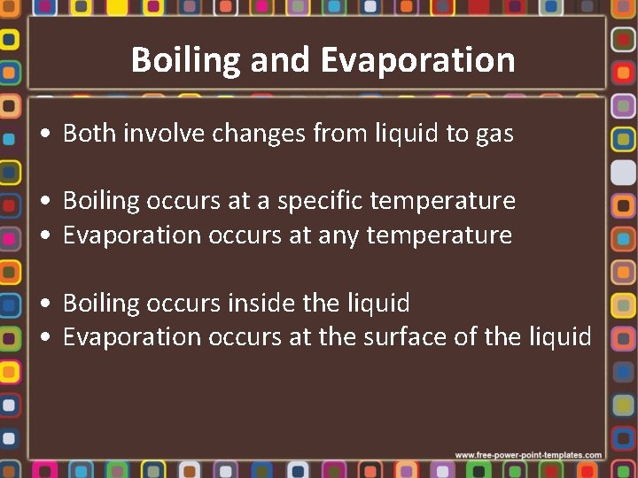 Boiling and Evaporation • Both involve changes from liquid to gas • Boiling occurs