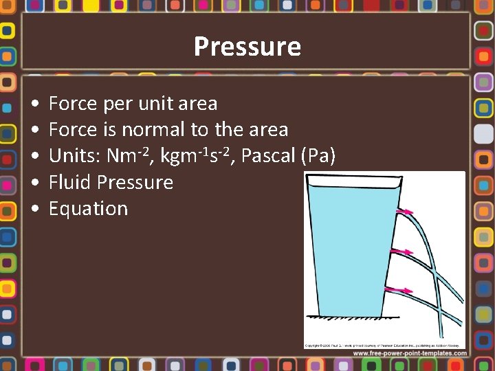 Pressure • • • Force per unit area Force is normal to the area