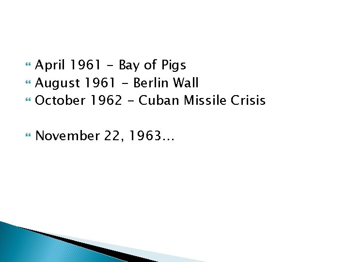  April 1961 - Bay of Pigs August 1961 - Berlin Wall October 1962