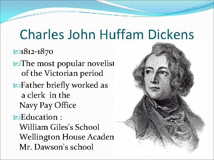 Charles John Huffam Dickens 1812 -1870 The most popular novelist of the Victorian period
