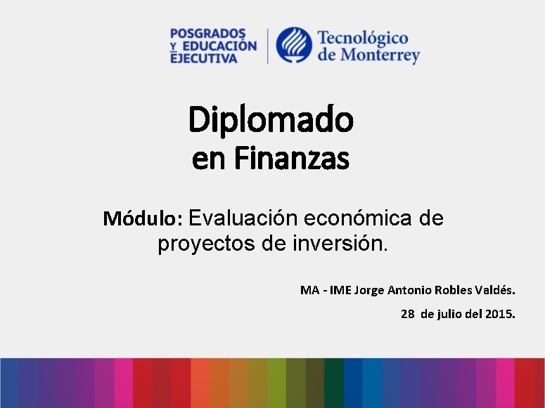 Diplomado en Finanzas Módulo: Evaluación económica de proyectos de inversión. MA - IME Jorge