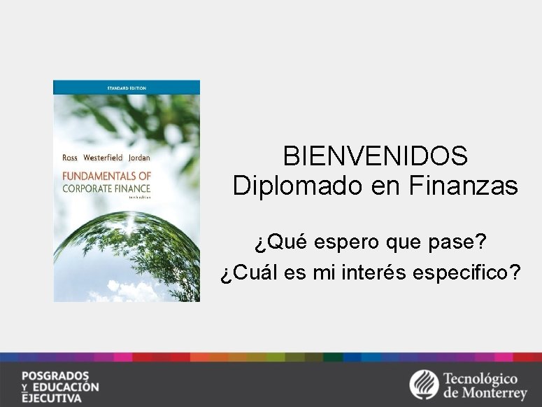 BIENVENIDOS Diplomado en Finanzas ¿Qué espero que pase? ¿Cuál es mi interés especifico? 